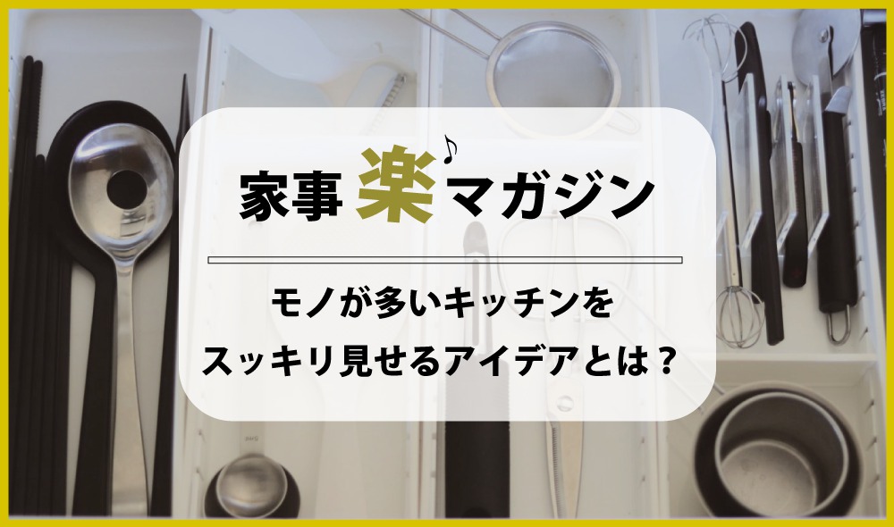 モノが多いキッチンをスッキリ見せるアイデアとは？