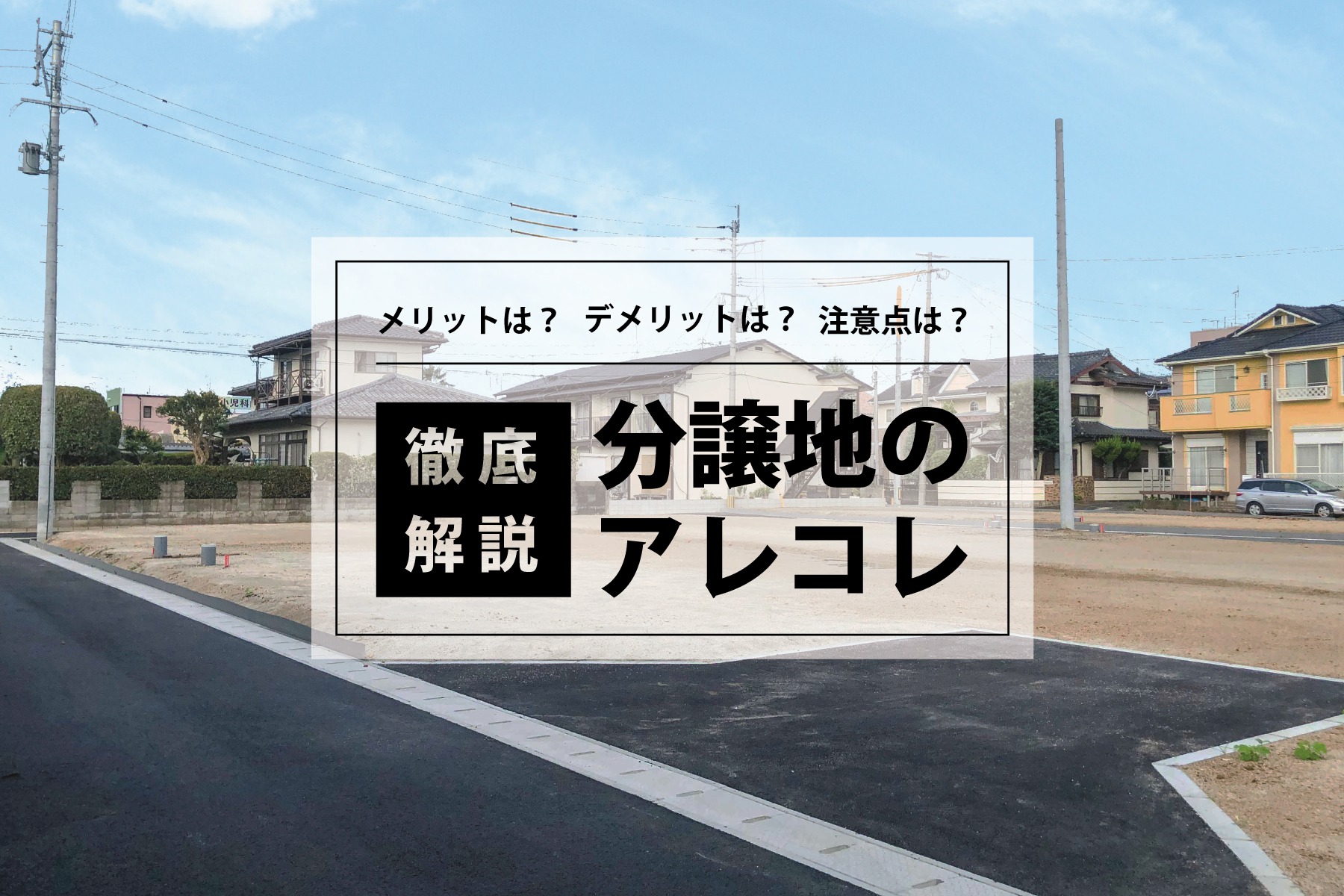 分譲地のアレコレ！メリット・デメリット、選ぶ際の注意点まで徹底解説！