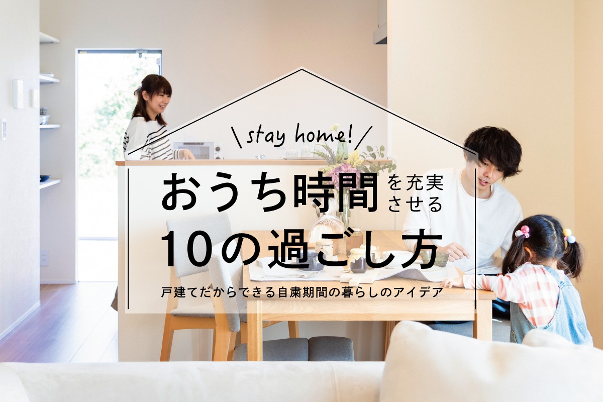 「おうち時間を充実させる10の過ごし方」戸建てで楽しむ自粛期間の暮らしのアイデア