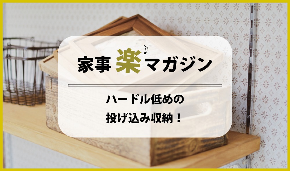 片付けられない方に…ハードル低めの投げ込み収納がオススメです！