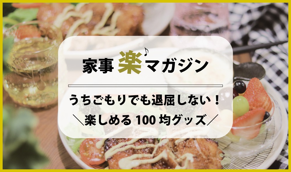 うちごもりでも退屈しない！ おうち時間を楽しめる100均グッズたち大集合！！