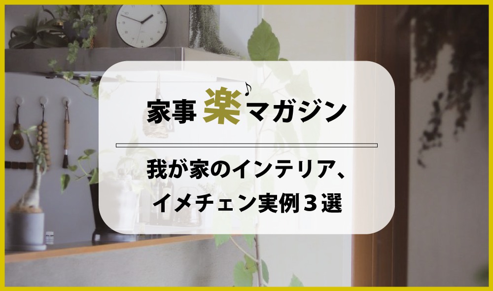 自分で出来る！ 我が屋のインテリア、イメチェン実例３選
