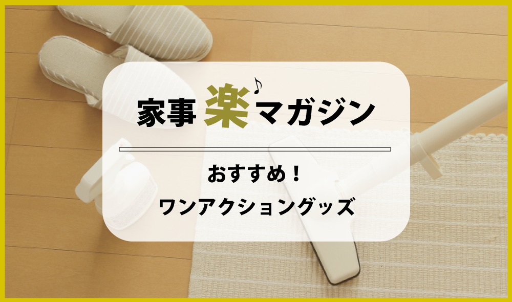 家事楽につながる！おすすめワンアクショングッズ