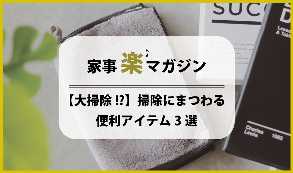 大掃除始めてます？ 掃除にまつわる便利アイテム３選をご紹介！