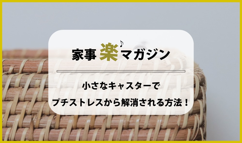 小さなキャスターでプチストレスから解消される方法！