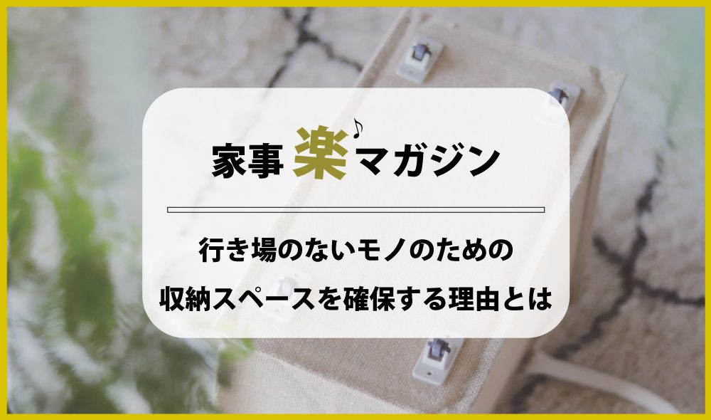 突発的な荷物や行き場のないモノのための収納スペースを確保する理由とは