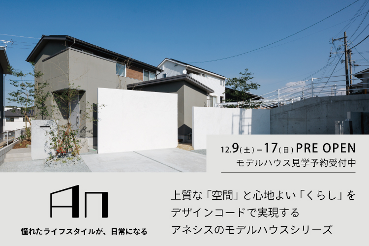 【大津】アネシスの新モデルハウスシリーズ「An」 PRE OPEN！