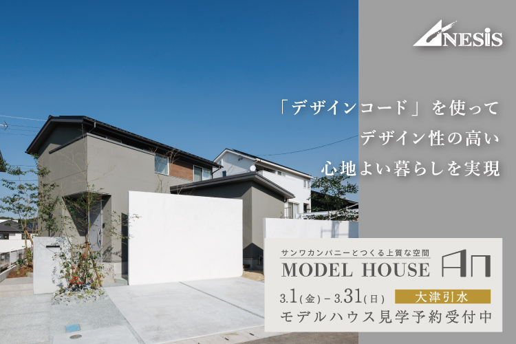 【大津引水】サンワカンパニーとつくる上質な空間　MODEL HOUSE「An」