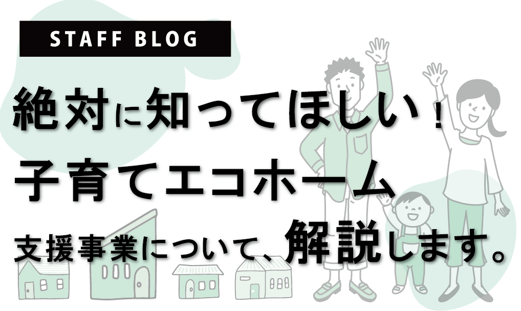 絶対に知ってほしい！子育てエコホーム支援事業について、解説します。