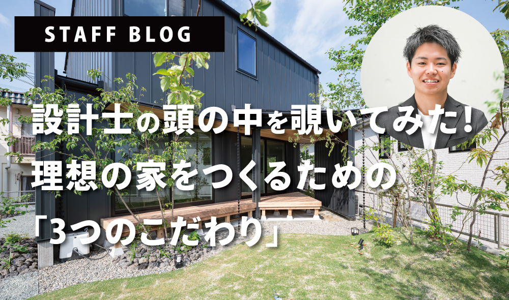 【北区飛田モデル】設計士の頭の中を覗いてみた！理想の家を作るための「3つのこだわり」