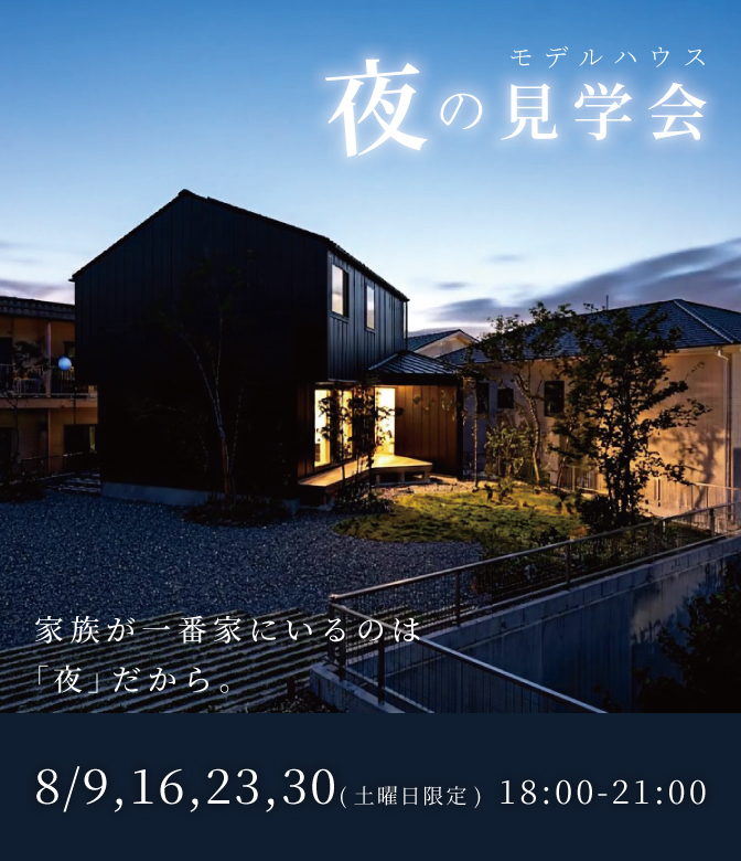 夜のモデルハウス見学会　家族が一番家にいるのは「夜」だから。 8/9,16,23,30(土曜日限定)