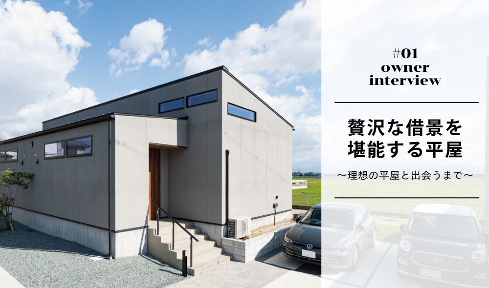 #01 オーナー様インタビュー　贅沢な借景を堪能する平屋 ～理想の平屋と出会うまで～