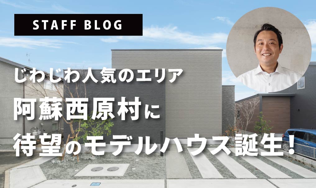 じわじわ人気のエリア、阿蘇西原村に待望のモデルハウスの誕生だ！