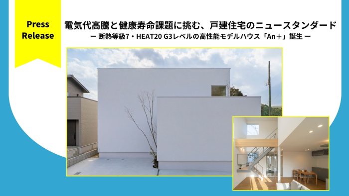 電気代高騰と健康寿命課題に挑む、戸建住宅のニュースタンダード ー 断熱等級7・HEAT20 G3レベルの高性能モデルハウス「An＋」誕生 ー