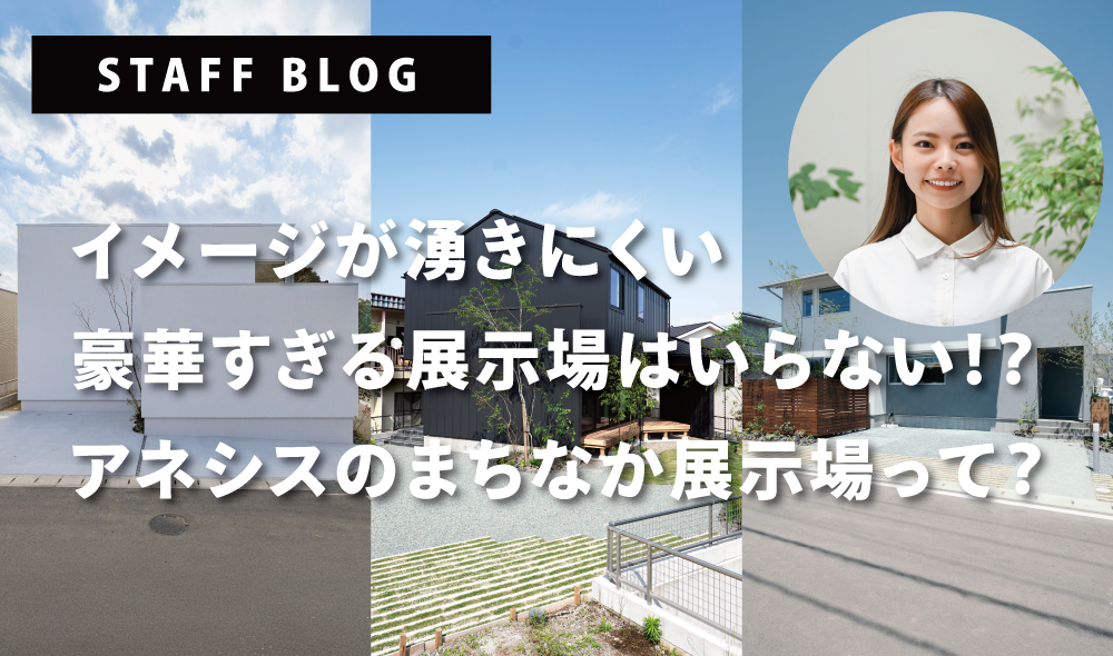 豪華すぎる展示場はいらない！？アネシスのまちなか展示場って？