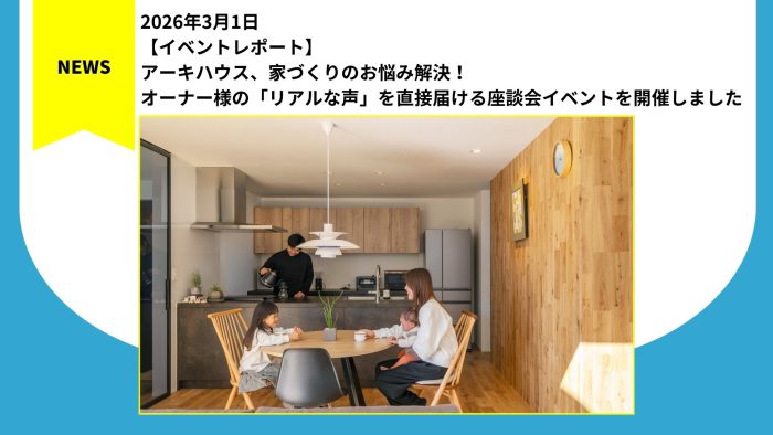アーキハウス、家づくりのお悩み解決！オーナー様の「リアルな声」を直接届ける座談会イベントを開催しました