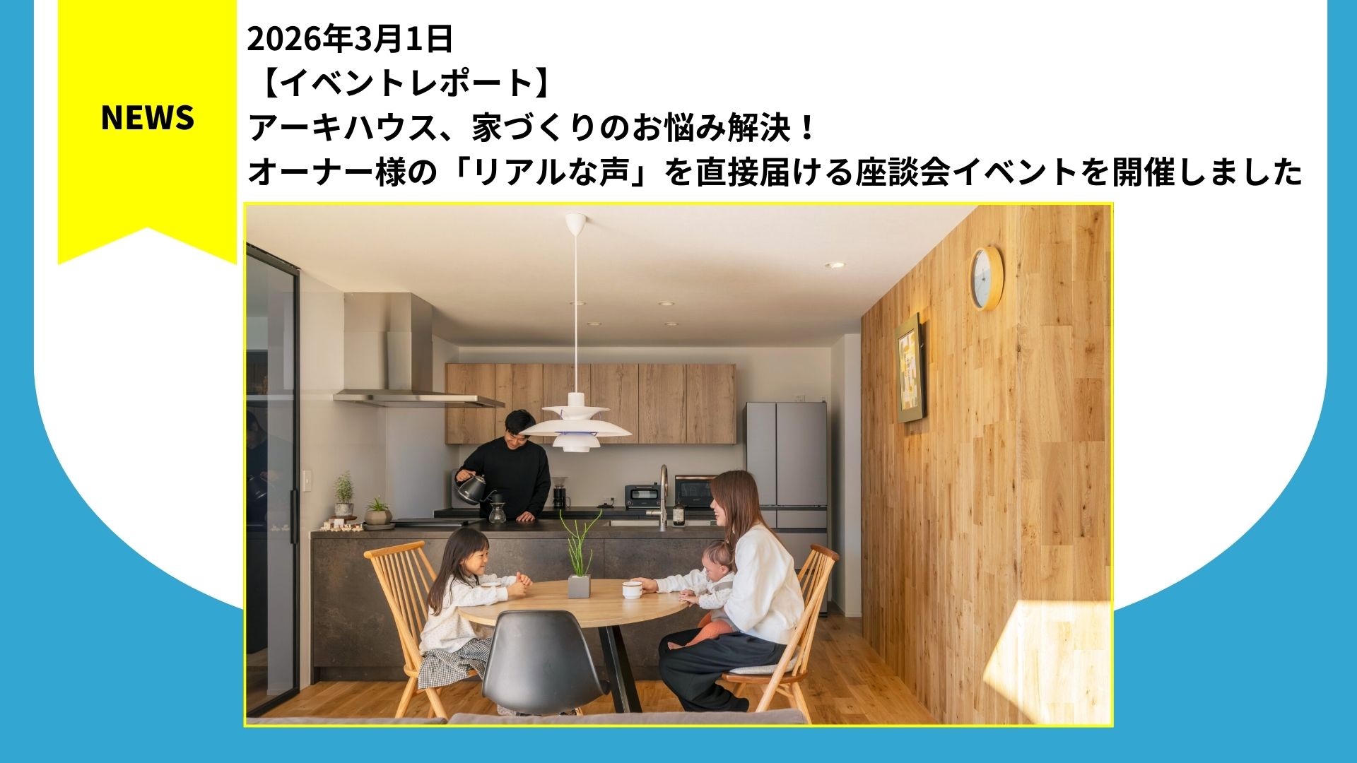 アーキハウス、家づくりのお悩み解決！オーナー様の「リアルな声」を直接届ける座談会イベントを開催しました