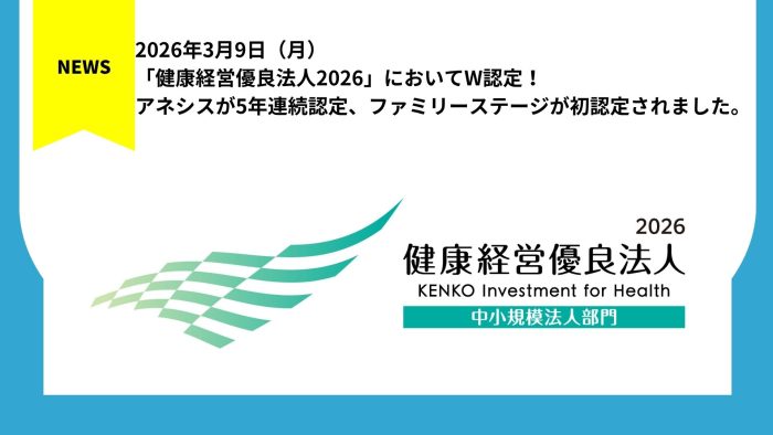 「健康経営優良法人2026」においてW認定！アネシスが5年連続認定、ファミリーステージが初認定されました。