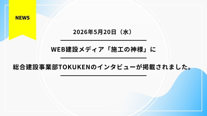 WEB建設メディア「施工の神様」に総合建設事業部TOKUKENのインタビューが掲載されました。