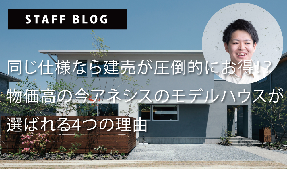 【熊本で新築・建売をお探しの方へ】同じ仕様なら建売が圧倒的にお得！？物価高の今、アネシスのモデルハウスが選ばれる4つの理由